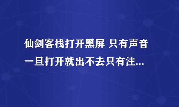 仙剑客栈打开黑屏 只有声音 一旦打开就出不去只有注销 我系统是windows7旗舰版service pack1 大家帮助下