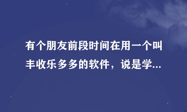 有个朋友前段时间在用一个叫丰收乐多多的软件，说是学投资，这个软件真的靠谱吗？
