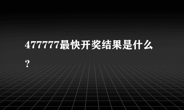 477777最快开奖结果是什么？