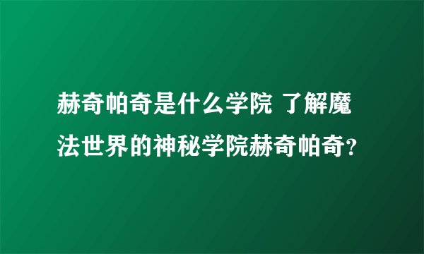 赫奇帕奇是什么学院 了解魔法世界的神秘学院赫奇帕奇？