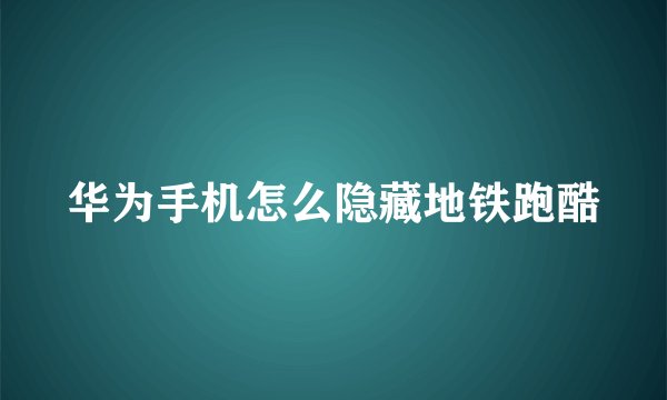 华为手机怎么隐藏地铁跑酷