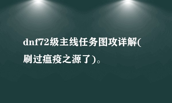 dnf72级主线任务图攻详解(刷过瘟疫之源了)。