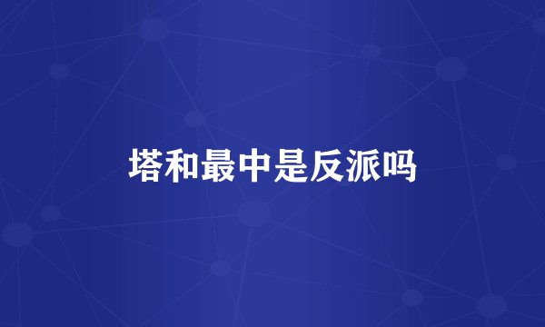 塔和最中是反派吗