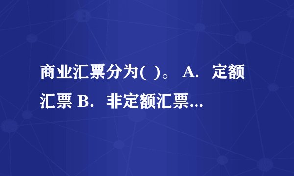 商业汇票分为( )。 A．定额汇票 B．非定额汇票 C．商业承兑汇票 D．银行承兑汇票
