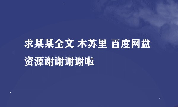 求某某全文 木苏里 百度网盘资源谢谢谢谢啦🙏🙏🙏