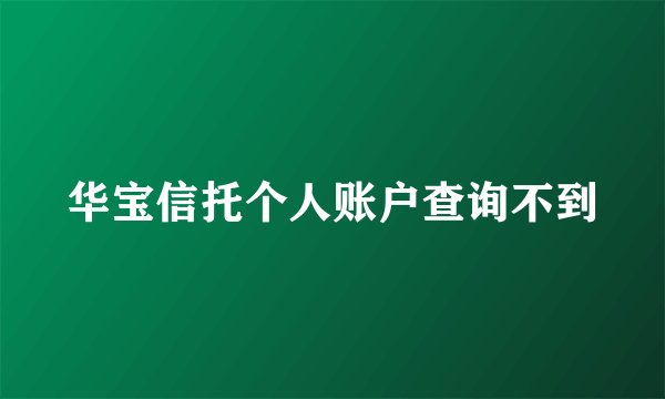 华宝信托个人账户查询不到