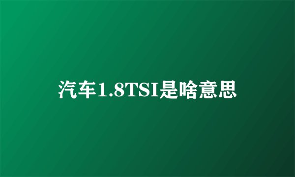 汽车1.8TSI是啥意思