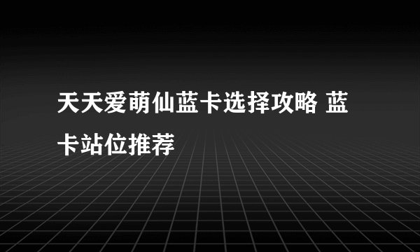 天天爱萌仙蓝卡选择攻略 蓝卡站位推荐
