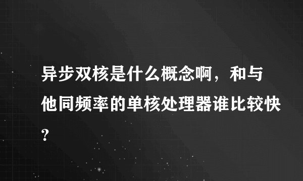 异步双核是什么概念啊，和与他同频率的单核处理器谁比较快？