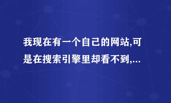 我现在有一个自己的网站,可是在搜索引擎里却看不到,为什么?