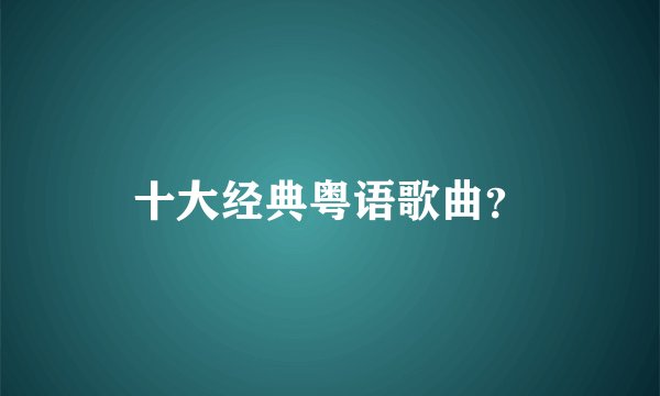 十大经典粤语歌曲？