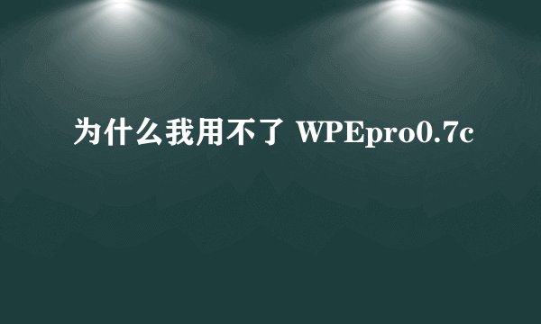 为什么我用不了 WPEpro0.7c