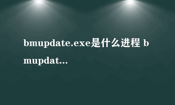 bmupdate.exe是什么进程 bmupdate进程的作用是什么意思