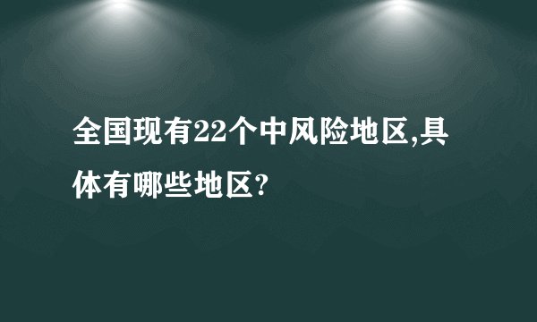 全国现有22个中风险地区,具体有哪些地区?