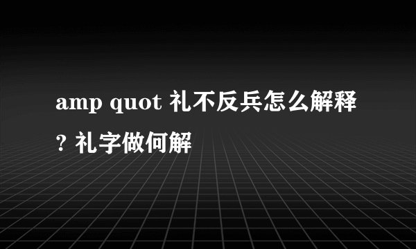 amp quot 礼不反兵怎么解释? 礼字做何解