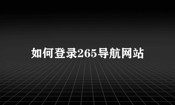 如何登录265导航网站