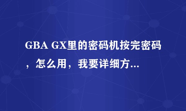 GBA GX里的密码机按完密码，怎么用，我要详细方法！！！快！