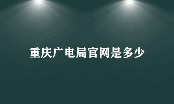 重庆广电局官网是多少
