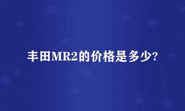 丰田MR2的价格是多少?