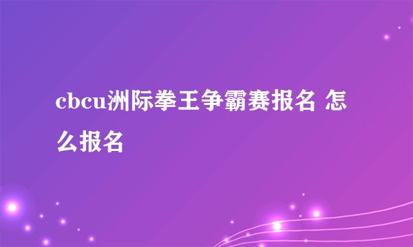 cbcu洲际拳王争霸赛报名 怎么报名