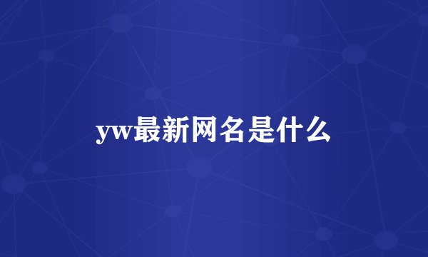 yw最新网名是什么