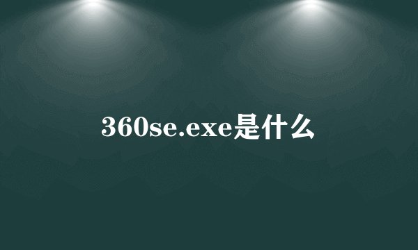360se.exe是什么