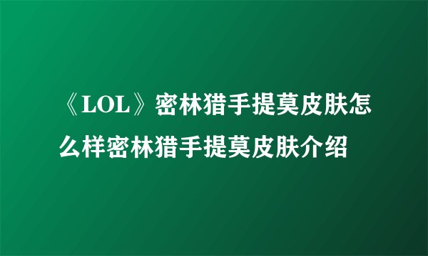 《LOL》密林猎手提莫皮肤怎么样密林猎手提莫皮肤介绍