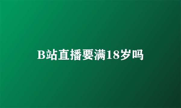 B站直播要满18岁吗