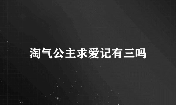 淘气公主求爱记有三吗