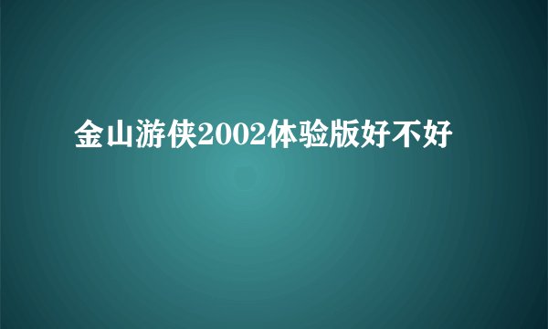 金山游侠2002体验版好不好
