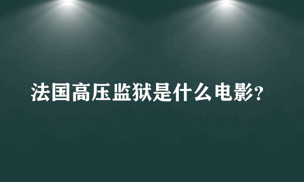 法国高压监狱是什么电影？