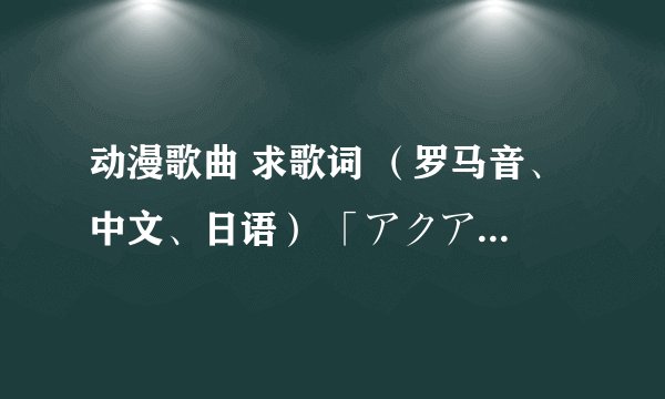 动漫歌曲 求歌词 （罗马音、中文、日语） 「アクアテラリウム（Aqua-terrarium）」