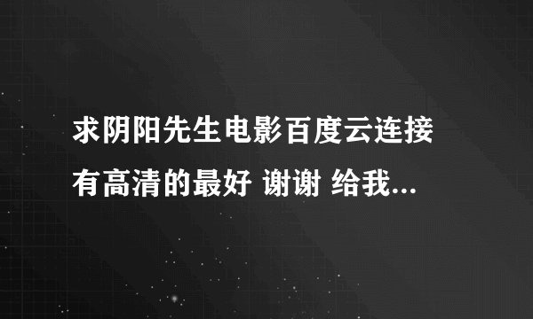 求阴阳先生电影百度云连接 有高清的最好 谢谢 给我的都是好人