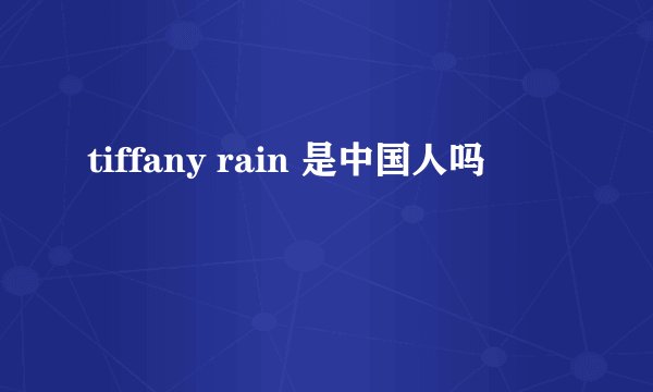 tiffany rain 是中国人吗