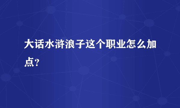 大话水浒浪子这个职业怎么加点？