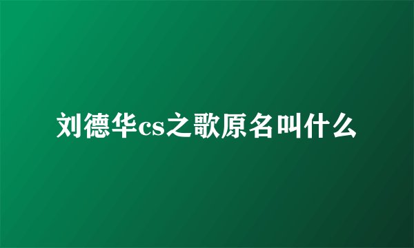 刘德华cs之歌原名叫什么