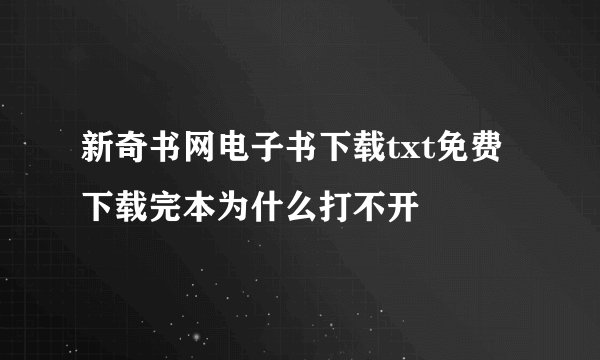 新奇书网电子书下载txt免费下载完本为什么打不开