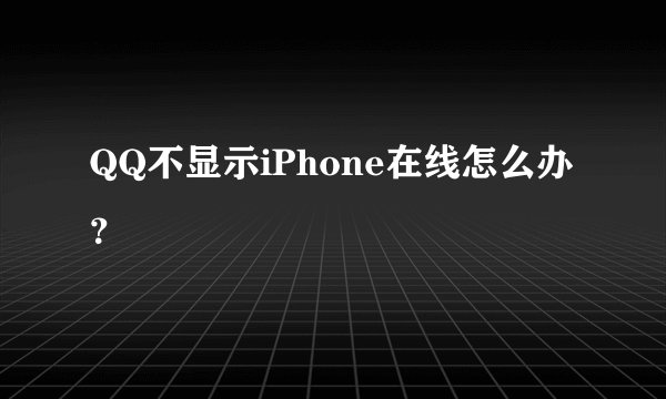 QQ不显示iPhone在线怎么办？