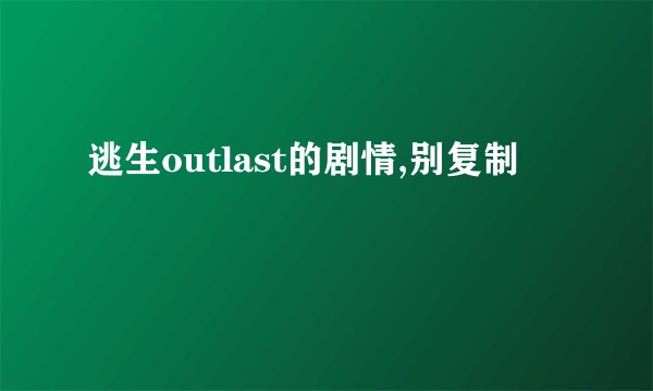 逃生outlast的剧情,别复制