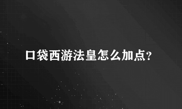 口袋西游法皇怎么加点？