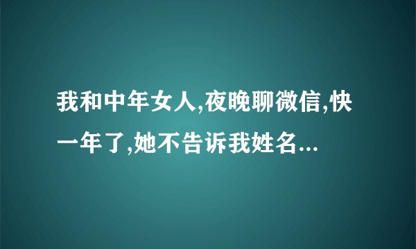我和中年女人,夜晚聊微信,快一年了,她不告诉我姓名和电话号码啥意思？
