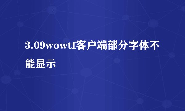 3.09wowtf客户端部分字体不能显示