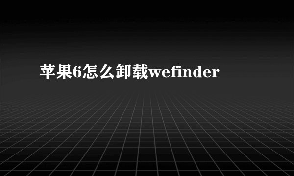 苹果6怎么卸载wefinder