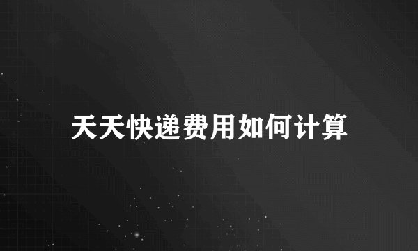 天天快递费用如何计算