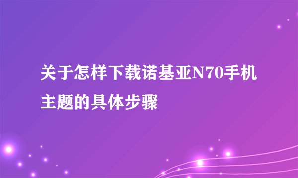 关于怎样下载诺基亚N70手机主题的具体步骤