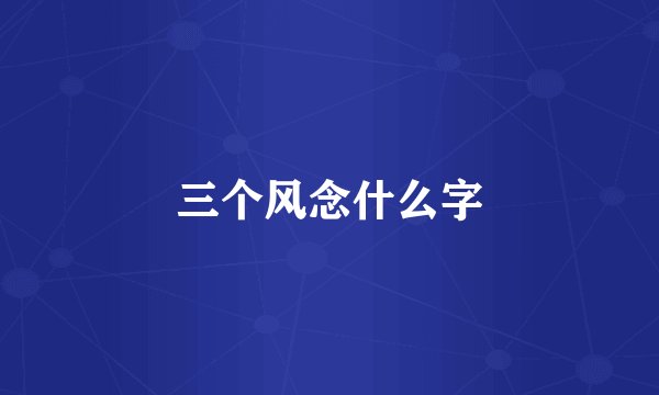 三个风念什么字
