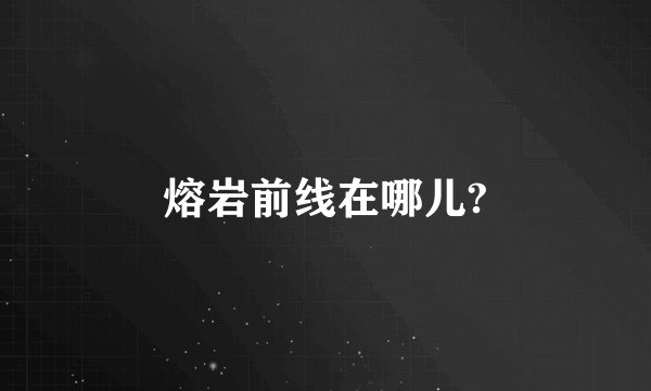 熔岩前线在哪儿?