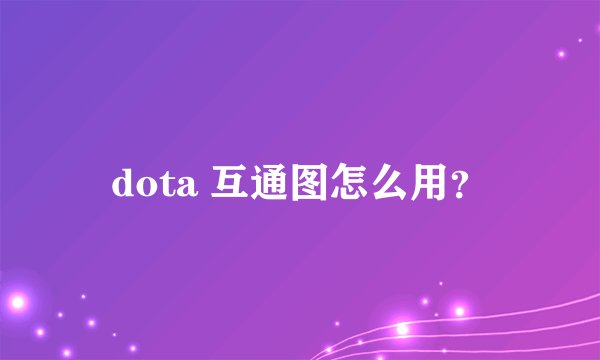 dota 互通图怎么用？