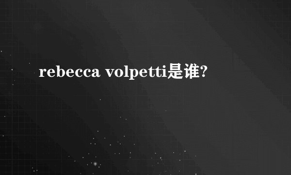 rebecca volpetti是谁?