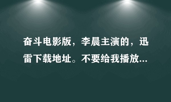 奋斗电影版，李晨主演的，迅雷下载地址。不要给我播放器的下载地址，我要迅雷直接下载地址，你懂的